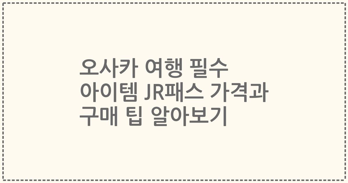 오사카 여행 필수 아이템 JR패스 가격과 구매 팁 알아보기