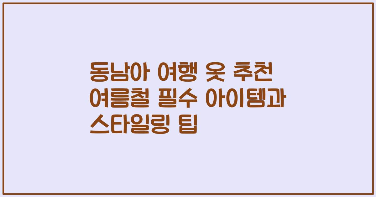 동남아 여행 옷 추천 여름철 필수 아이템과 스타일링 팁