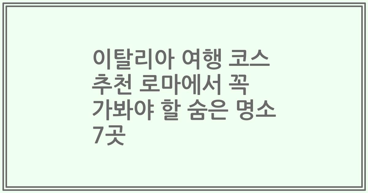 이탈리아 여행 코스 추천 로마에서 꼭 가봐야 할 숨은 명소 7곳