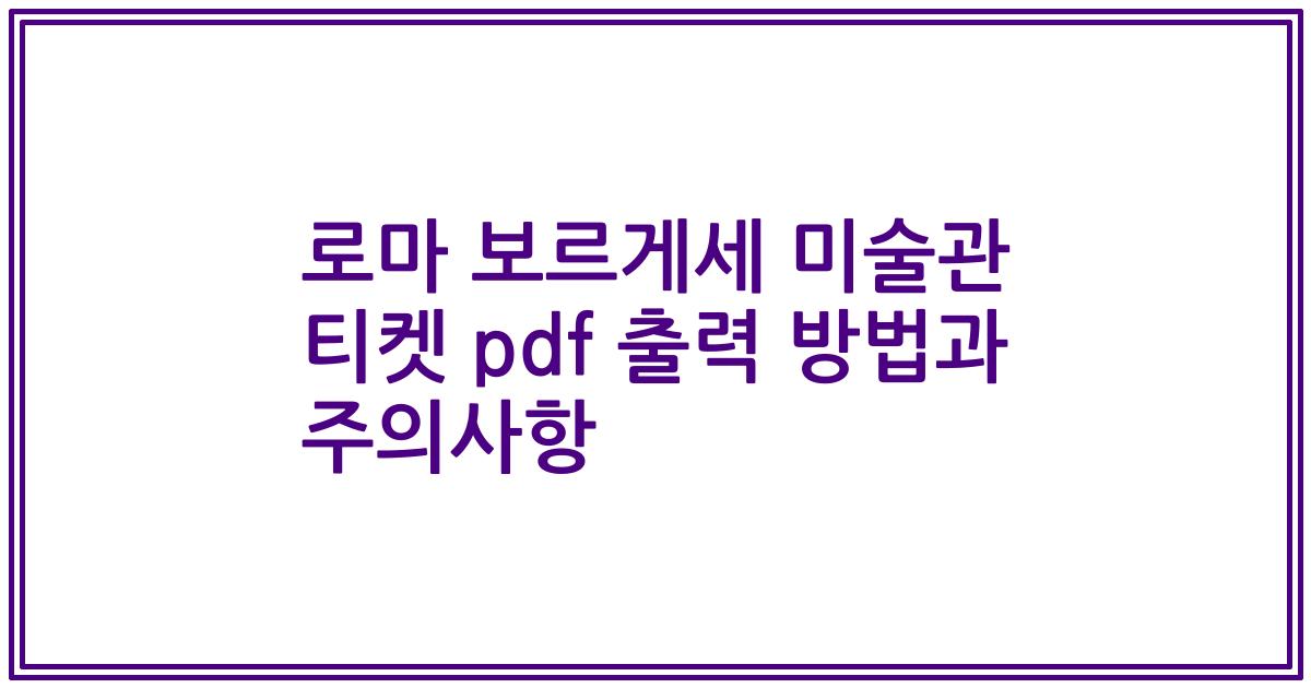 로마 보르게세 미술관 티켓 pdf 출력 방법과 주의사항