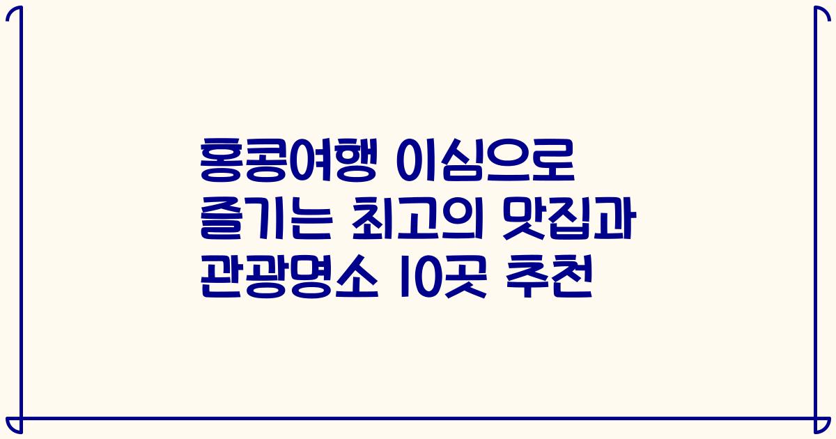 홍콩여행 이심으로 즐기는 최고의 맛집과 관광명소 10곳 추천