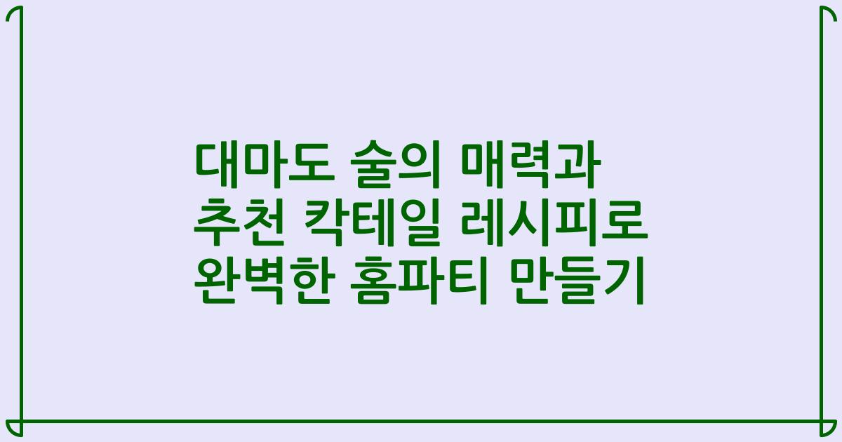 대마도 술의 매력과 추천 칵테일 레시피로 완벽한 홈파티 만들기