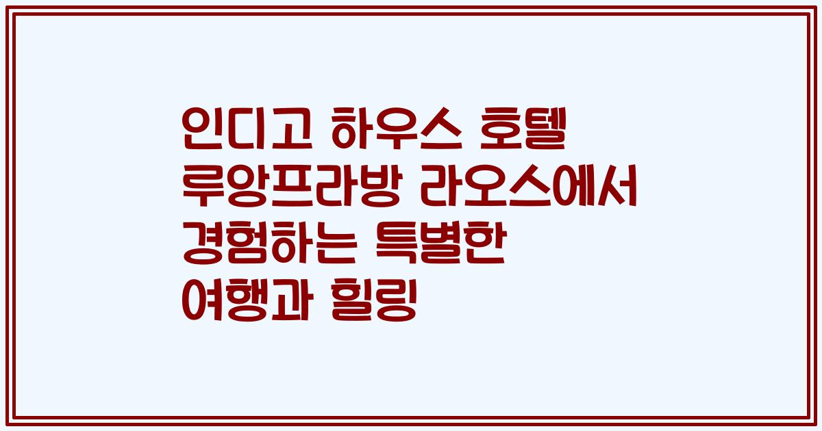 인디고 하우스 호텔 루앙프라방 라오스에서 경험하는 특별한 여행과 힐링