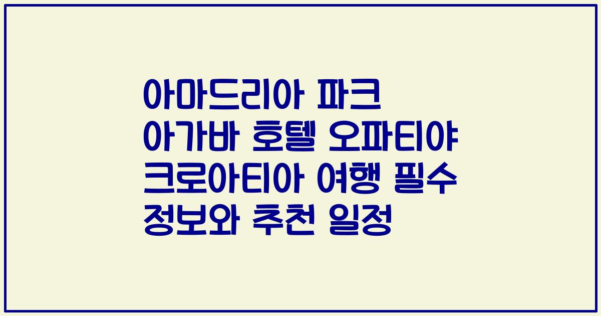아마드리아 파크 아가바 호텔 오파티야 크로아티아 여행 필수 정보와 추천 일정