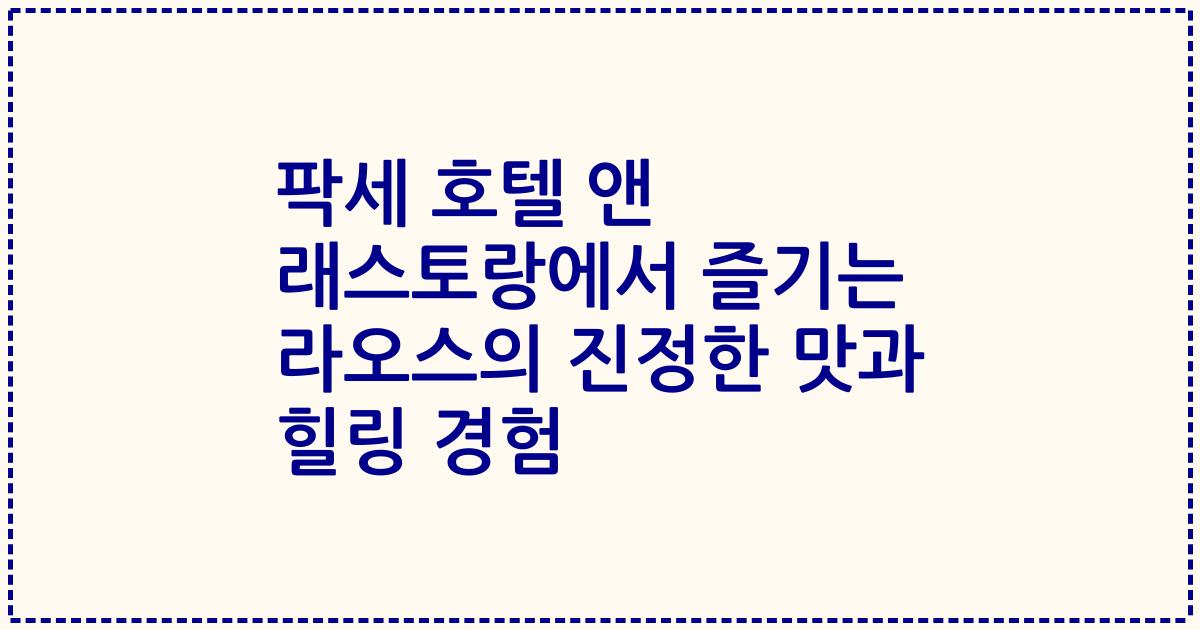 팍세 호텔 앤 래스토랑에서 즐기는 라오스의 진정한 맛과 힐링 경험