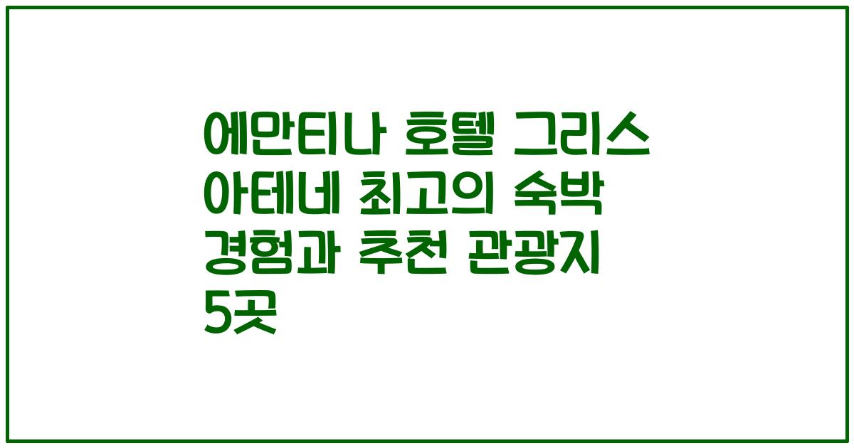 에만티나 호텔 그리스 아테네 최고의 숙박 경험과 추천 관광지 5곳