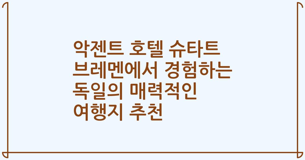 악젠트 호텔 슈타트 브레멘에서 경험하는 독일의 매력적인 여행지 추천
