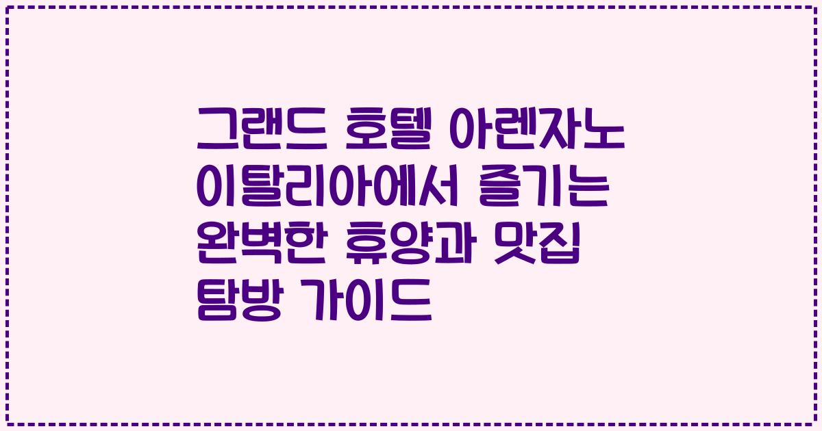 그랜드 호텔 아렌자노 이탈리아에서 즐기는 완벽한 휴양과 맛집 탐방 가이드
