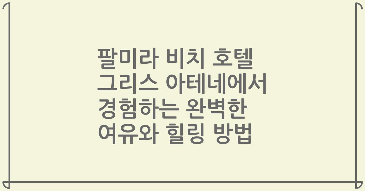 팔미라 비치 호텔 그리스 아테네에서 경험하는 완벽한 여유와 힐링 방법