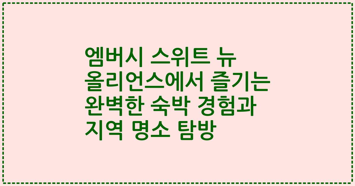 엠버시 스위트 뉴 올리언스에서 즐기는 완벽한 숙박 경험과 지역 명소 탐방