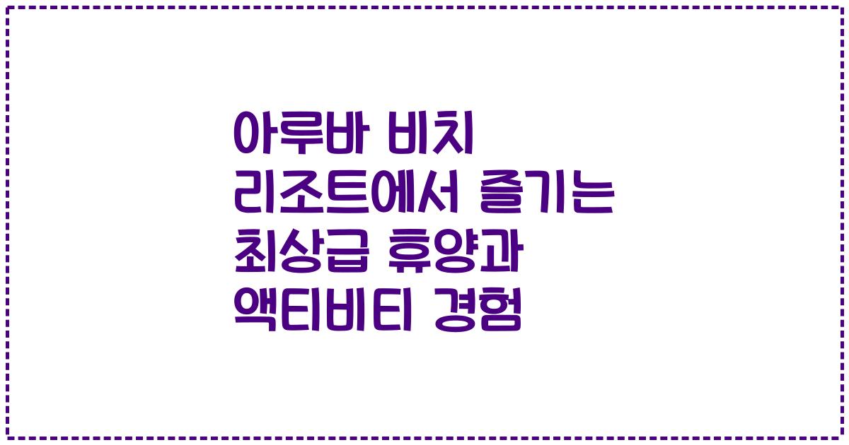 아루바 비치 리조트에서 즐기는 최상급 휴양과 액티비티 경험