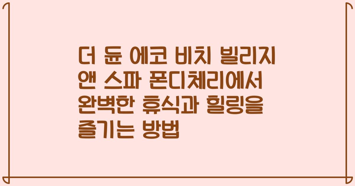 더 듄 에코 비치 빌리지 앤 스파 폰디체리에서 완벽한 휴식과 힐링을 즐기는 방법