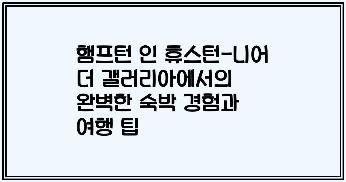 햄프턴 인 휴스턴-니어 더 갤러리아에서의 완벽한 숙박 경험과 여행 팁
