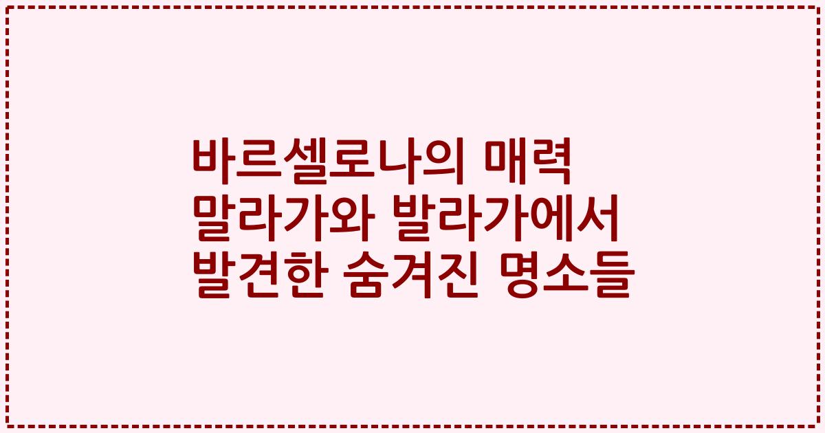 바르셀로나의 매력 말라가와 발라가에서 발견한 숨겨진 명소들