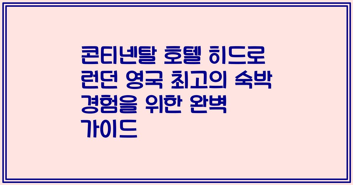 콘티넨탈 호텔 히드로 런던 영국 최고의 숙박 경험을 위한 완벽 가이드