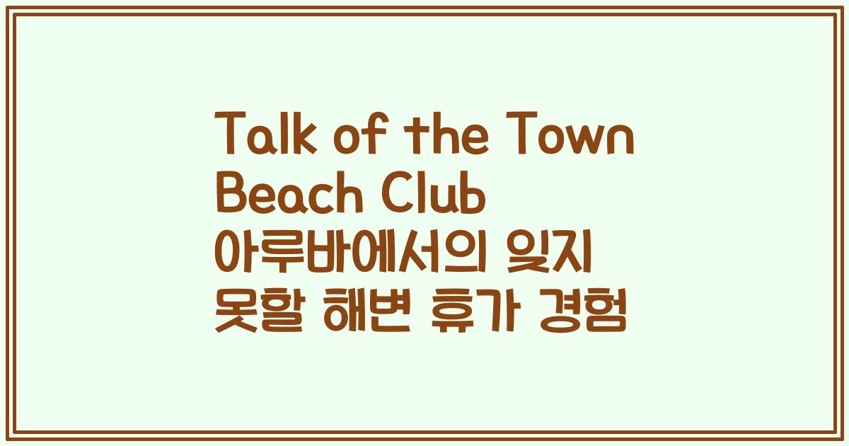 Talk of the Town Beach Club 아루바에서의 잊지 못할 해변 휴가 경험