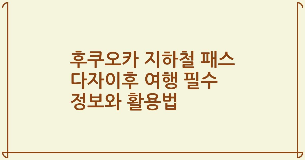 후쿠오카 지하철 패스 다자이후 여행 필수 정보와 활용법