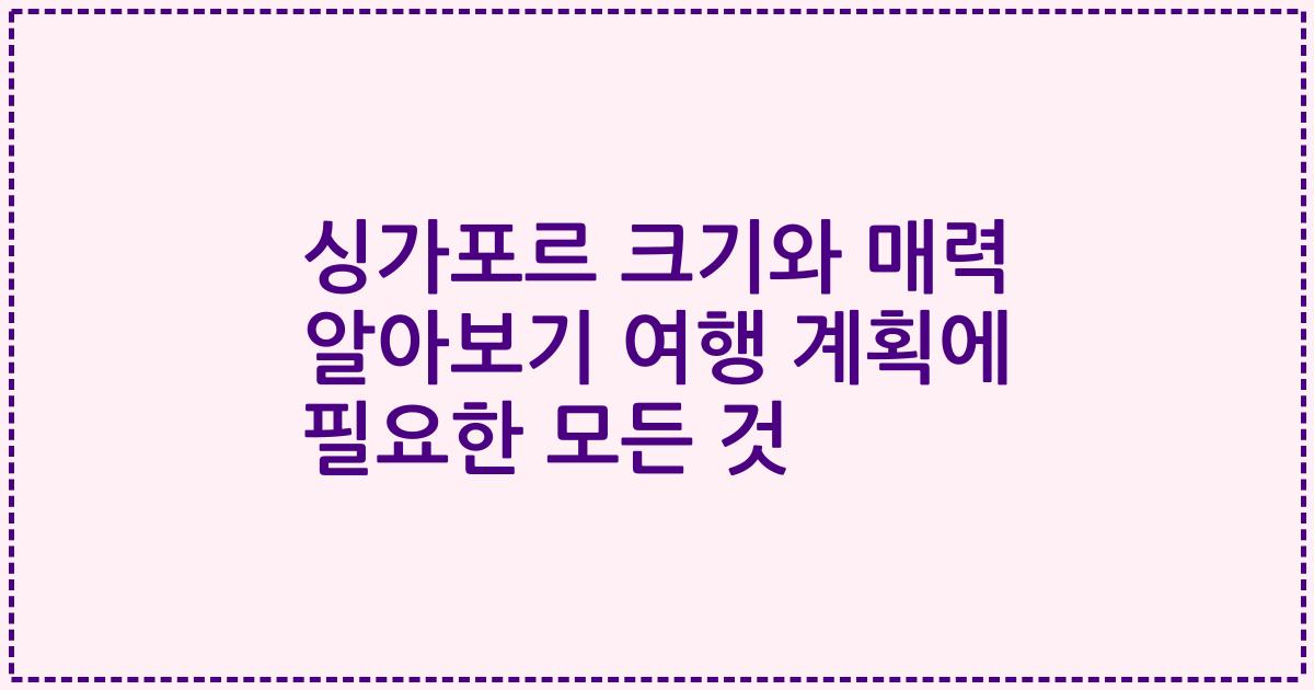 싱가포르 크기와 매력 알아보기 여행 계획에 필요한 모든 것