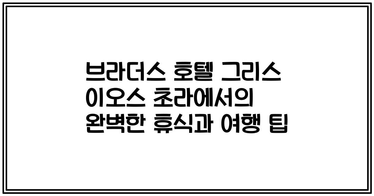 브라더스 호텔 그리스 이오스 초라에서의 완벽한 휴식과 여행 팁