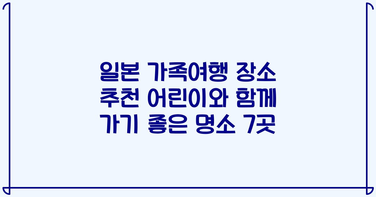 일본 가족여행 장소 추천 어린이와 함께 가기 좋은 명소 7곳