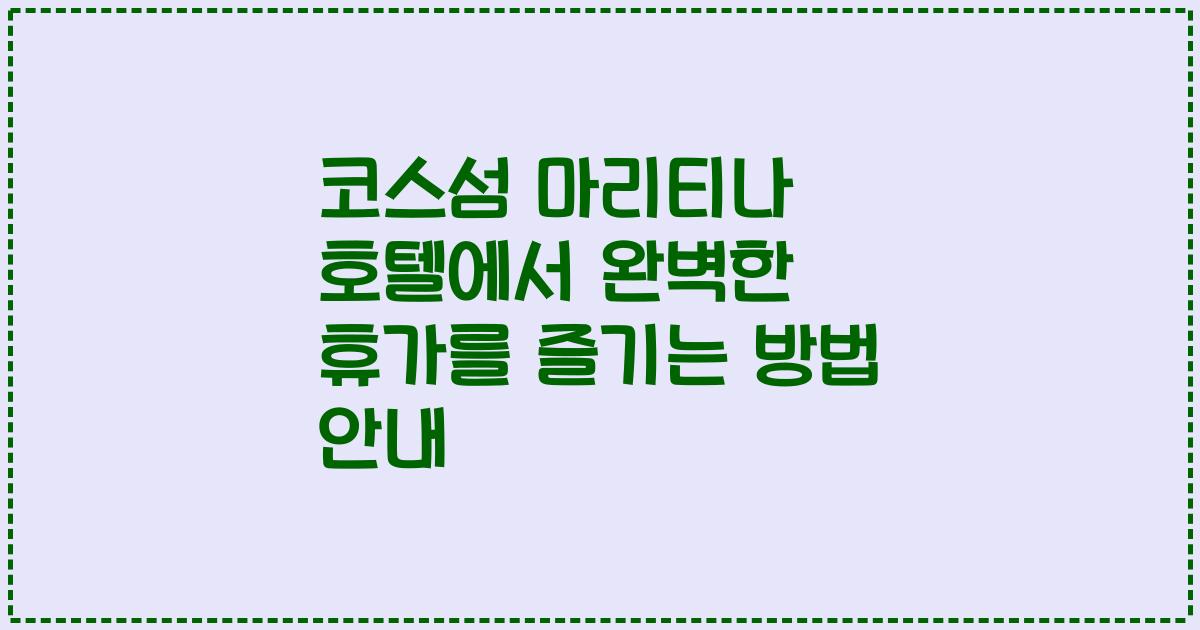 코스섬 마리티나 호텔에서 완벽한 휴가를 즐기는 방법 안내