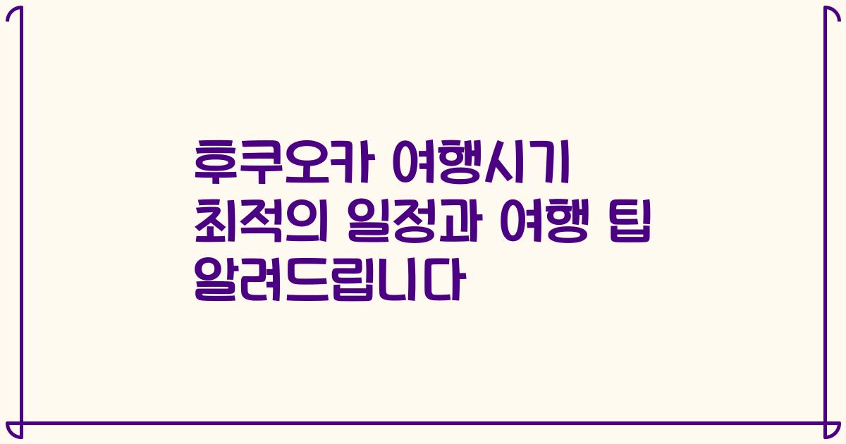 후쿠오카 여행시기 최적의 일정과 여행 팁 알려드립니다
