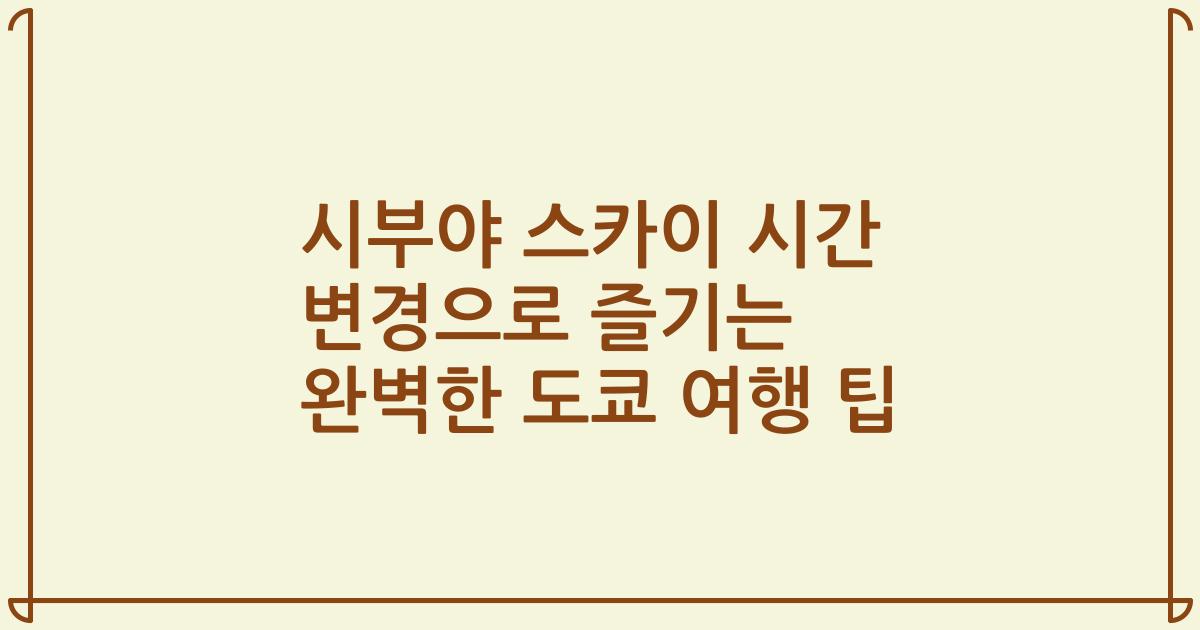 시부야 스카이 시간 변경으로 즐기는 완벽한 도쿄 여행 팁