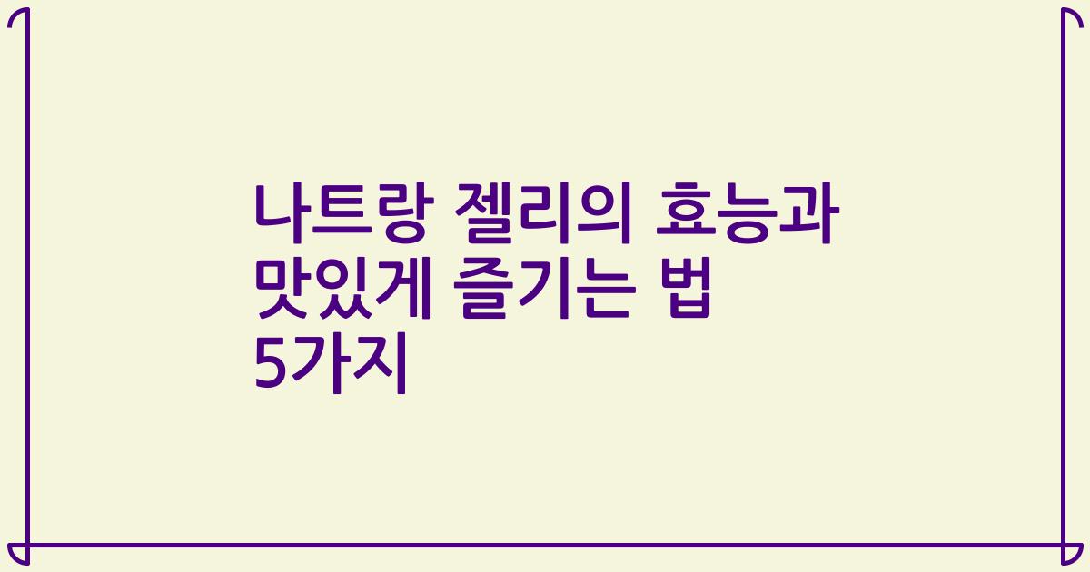 나트랑 젤리의 효능과 맛있게 즐기는 법 5가지