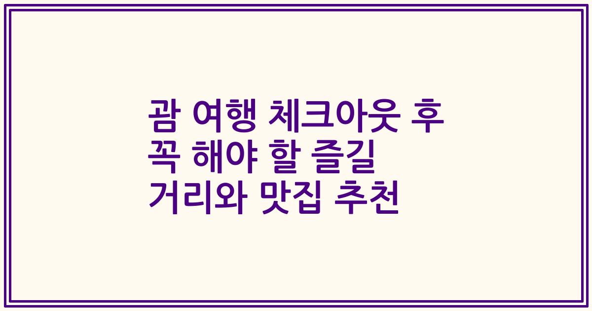 괌 여행 체크아웃 후 꼭 해야 할 즐길 거리와 맛집 추천
