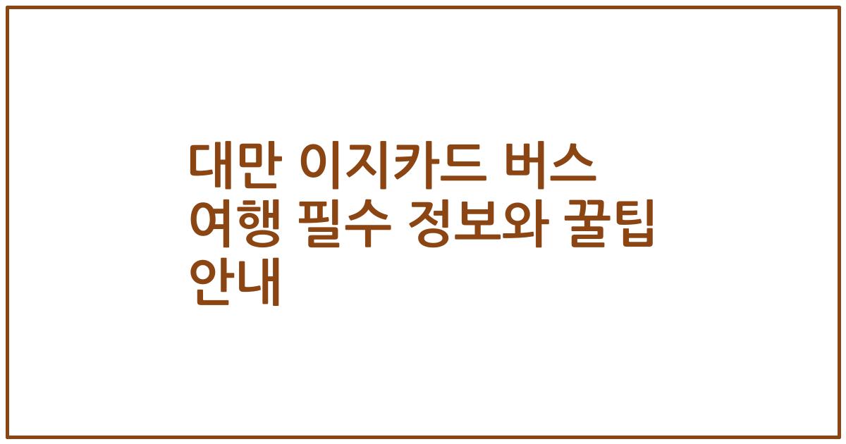 대만 이지카드 버스 여행 필수 정보와 꿀팁 안내