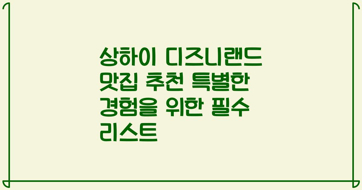 상하이 디즈니랜드 맛집 추천 특별한 경험을 위한 필수 리스트