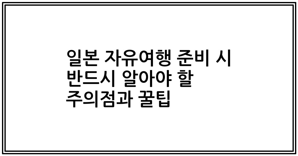 일본 자유여행 준비 시 반드시 알아야 할 주의점과 꿀팁