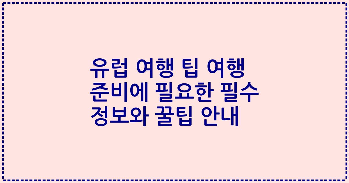 유럽 여행 팁 여행 준비에 필요한 필수 정보와 꿀팁 안내