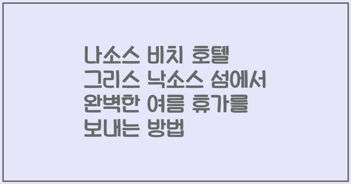 나소스 비치 호텔 그리스 낙소스 섬에서 완벽한 여름 휴가를 보내는 방법