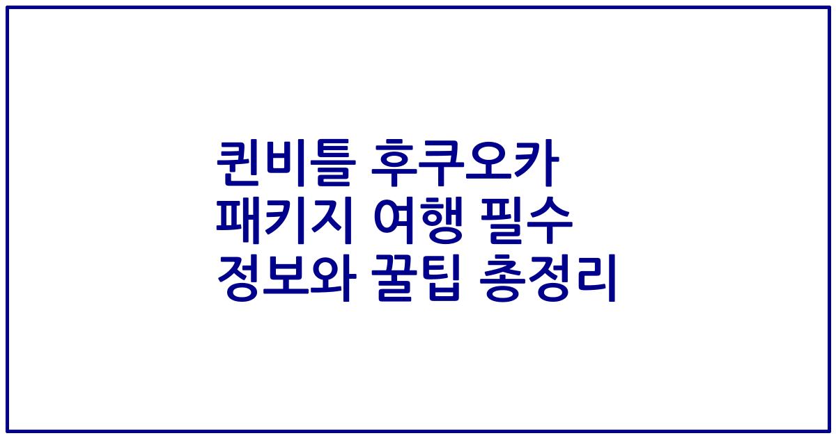 퀸비틀 후쿠오카 패키지 여행 필수 정보와 꿀팁 총정리
