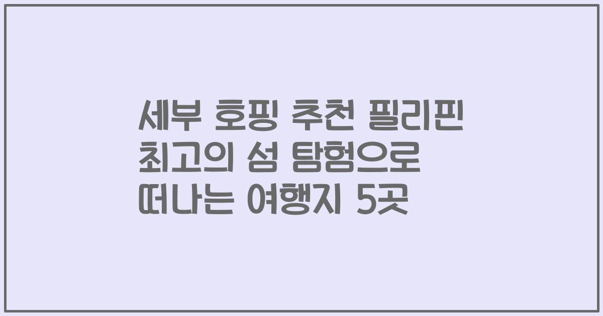 세부 호핑 추천 필리핀 최고의 섬 탐험으로 떠나는 여행지 5곳