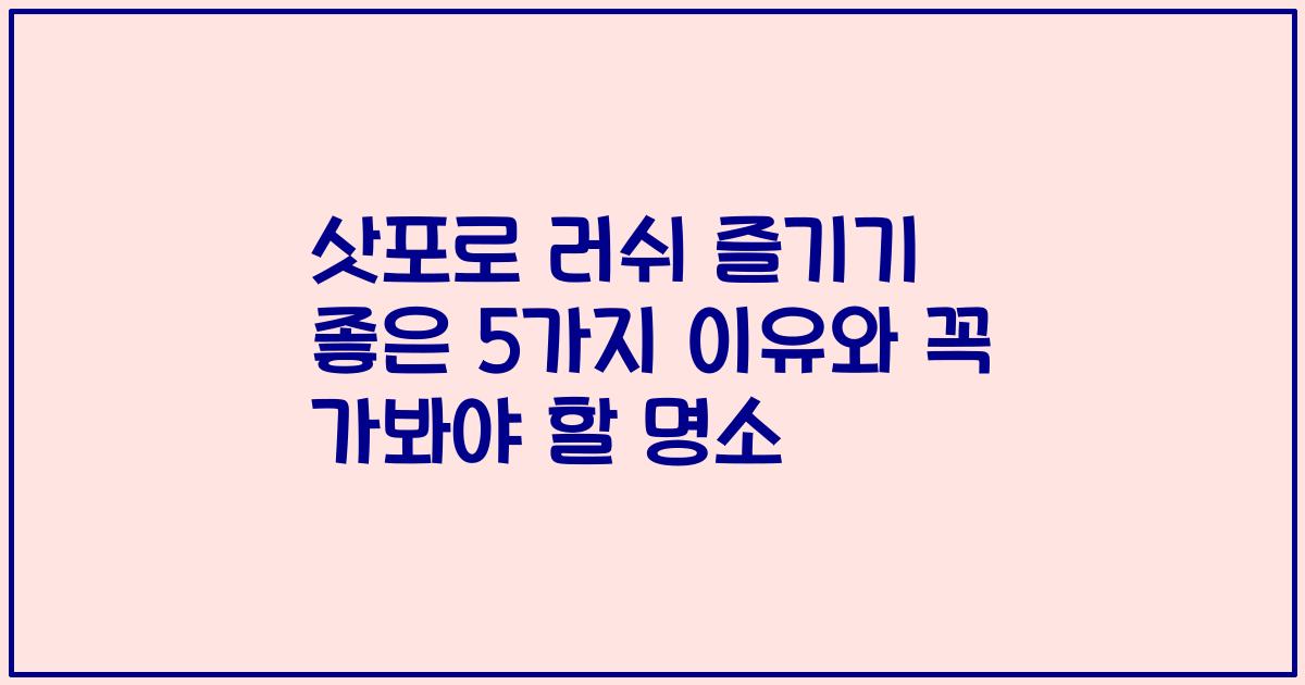 삿포로 러쉬 즐기기 좋은 5가지 이유와 꼭 가봐야 할 명소