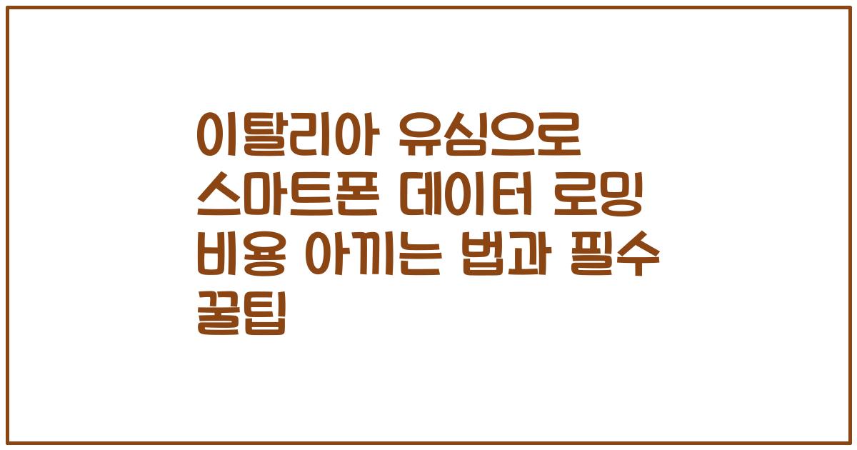 이탈리아 유심으로 스마트폰 데이터 로밍 비용 아끼는 법과 필수 꿀팁