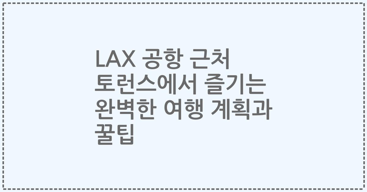 LAX 공항 근처 토런스에서 즐기는 완벽한 여행 계획과 꿀팁