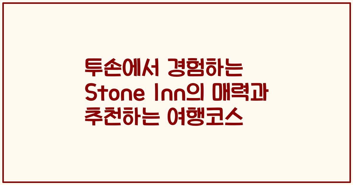 투손에서 경험하는 Stone Inn의 매력과 추천하는 여행코스