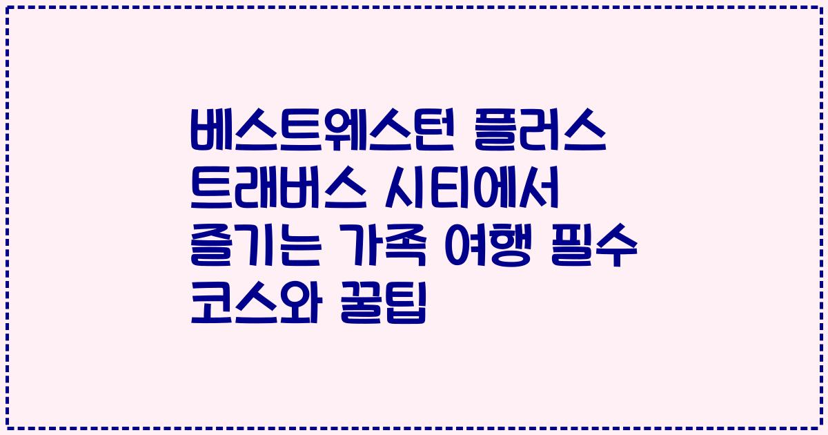 베스트웨스턴 플러스 트래버스 시티에서 즐기는 가족 여행 필수 코스와 꿀팁