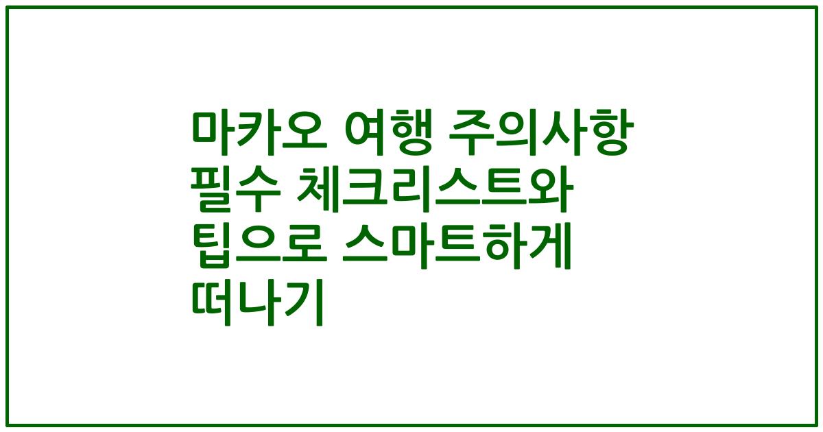 마카오 여행 주의사항 필수 체크리스트와 팁으로 스마트하게 떠나기