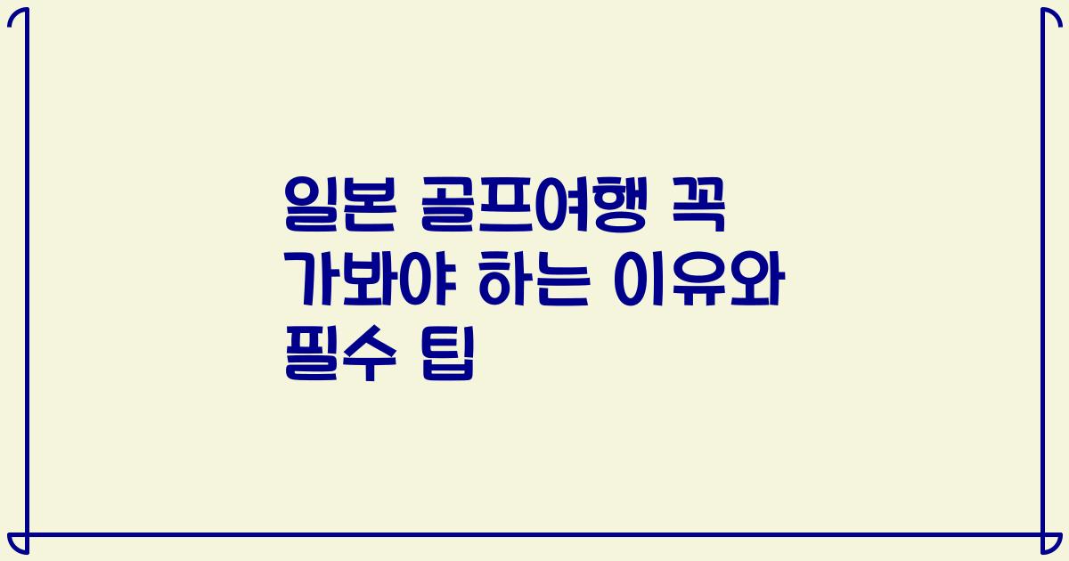 일본 골프여행 꼭 가봐야 하는 이유와 필수 팁