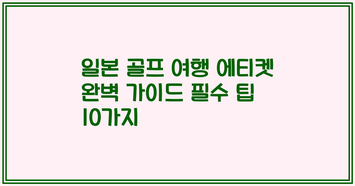 일본 골프 여행 에티켓 완벽 가이드 필수 팁 10가지
