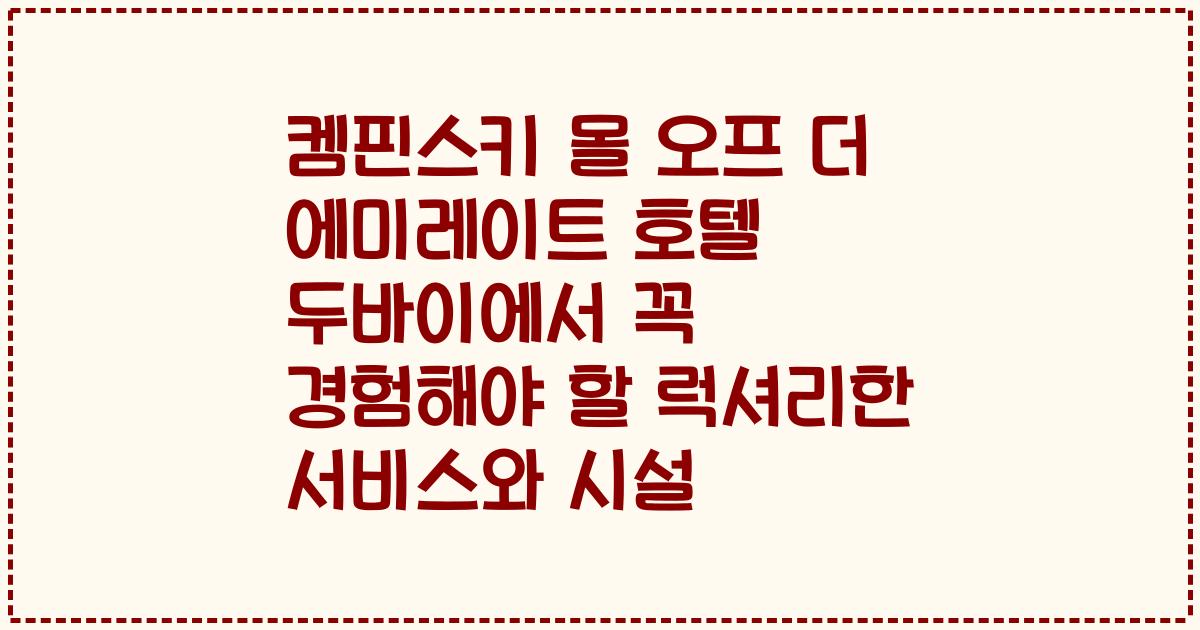 켐핀스키 몰 오프 더 에미레이트 호텔 두바이에서 꼭 경험해야 할 럭셔리한 서비스와 시설