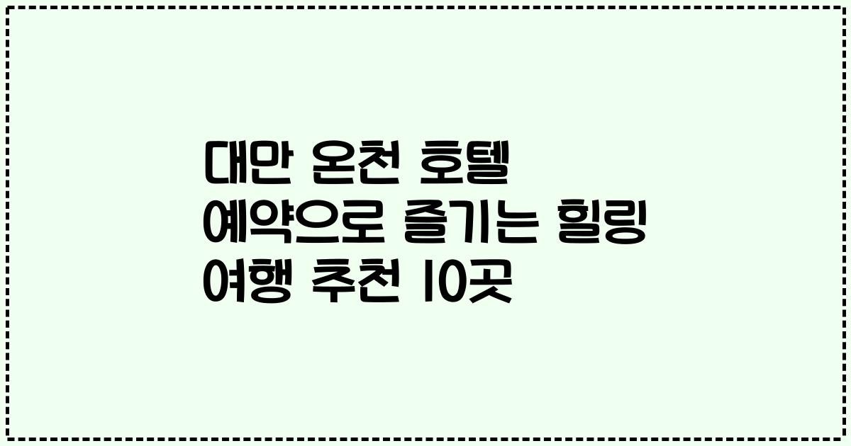 대만 온천 호텔 예약으로 즐기는 힐링 여행 추천 10곳