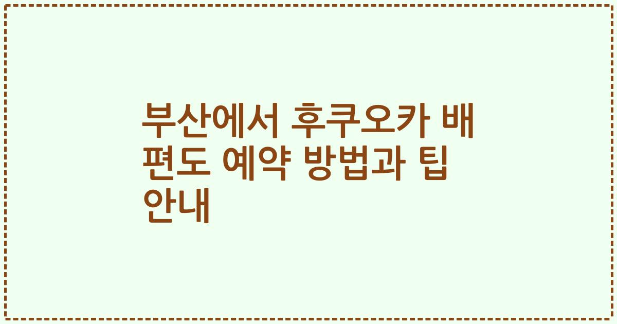 부산에서 후쿠오카 배 편도 예약 방법과 팁 안내
