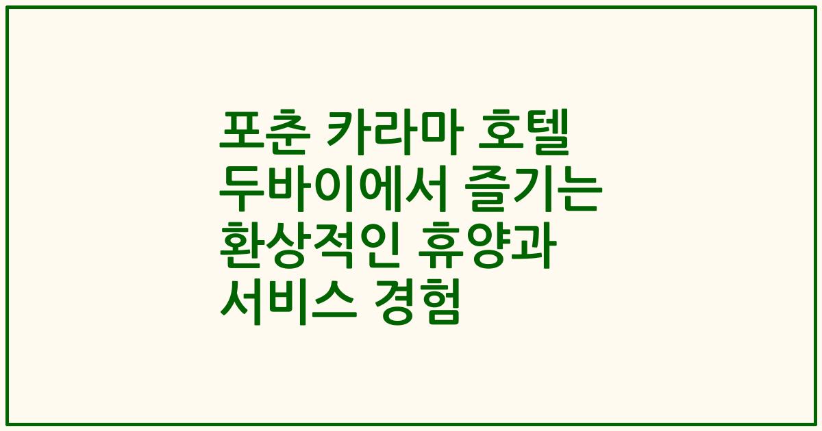 포춘 카라마 호텔 두바이에서 즐기는 환상적인 휴양과 서비스 경험