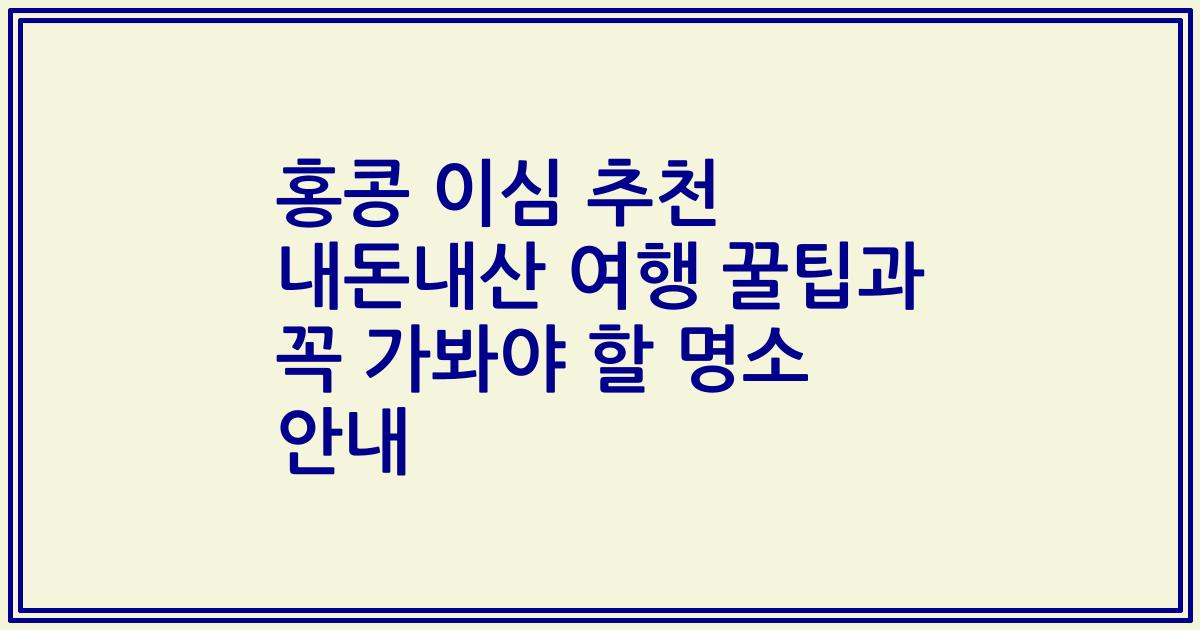 홍콩 이심 추천 내돈내산 여행 꿀팁과 꼭 가봐야 할 명소 안내