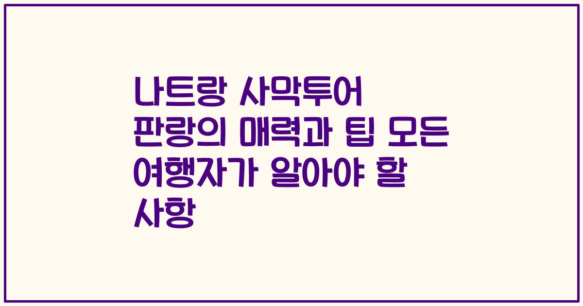 나트랑 사막투어 판랑의 매력과 팁 모든 여행자가 알아야 할 사항
